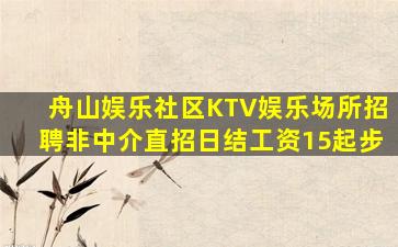 舟山娱乐社区KTV娱乐场所招聘非中介直招日结工资15起步